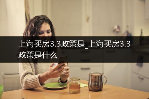 上海买房3.3政策是_上海买房3.3政策是什么