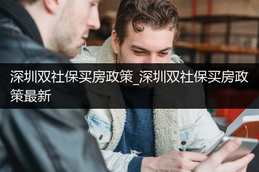 深圳双社保买房政策_深圳双社保买房政策最新