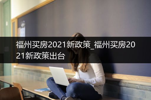 福州买房2021新政策_福州买房2021新政策出台