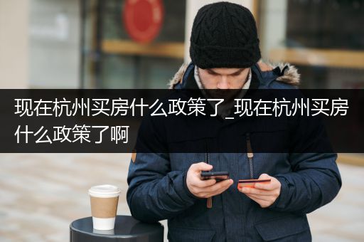 现在杭州买房什么政策了_现在杭州买房什么政策了啊