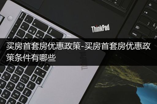 买房首套房优惠政策-买房首套房优惠政策条件有哪些