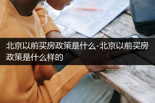 北京以前买房政策是什么-北京以前买房政策是什么样的