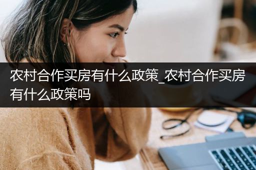 农村合作买房有什么政策_农村合作买房有什么政策吗