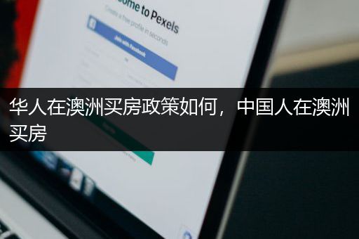 华人在澳洲买房政策如何，中国人在澳洲买房