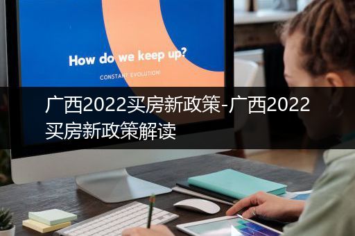 广西2022买房新政策-广西2022买房新政策解读