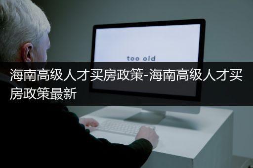 海南高级人才买房政策-海南高级人才买房政策最新