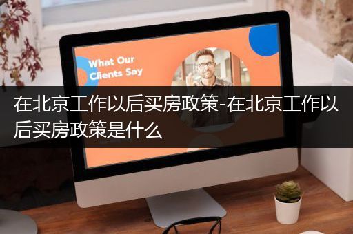 在北京工作以后买房政策-在北京工作以后买房政策是什么