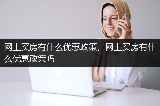 网上买房有什么优惠政策，网上买房有什么优惠政策吗