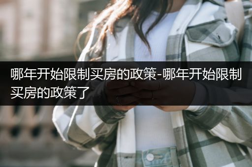 哪年开始限制买房的政策-哪年开始限制买房的政策了