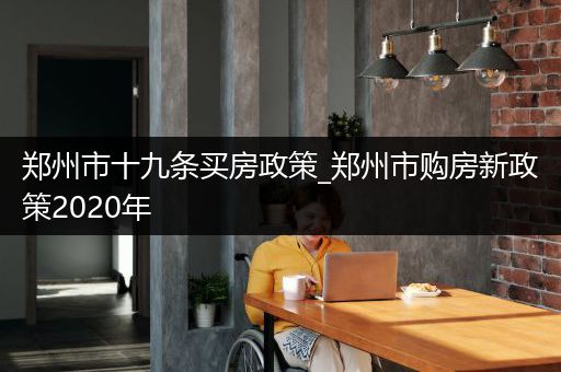 郑州市十九条买房政策_郑州市购房新政策2020年