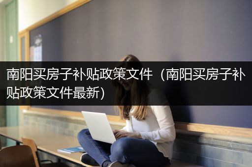 南阳买房子补贴政策文件（南阳买房子补贴政策文件最新）