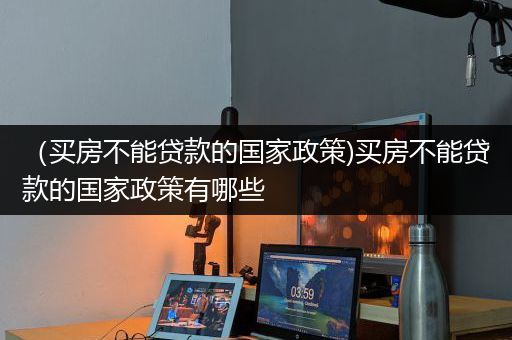 （买房不能贷款的国家政策)买房不能贷款的国家政策有哪些