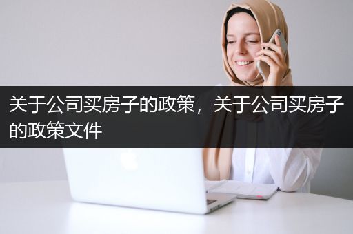 关于公司买房子的政策，关于公司买房子的政策文件