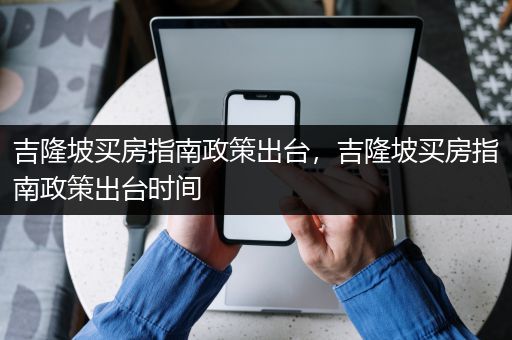 吉隆坡买房指南政策出台，吉隆坡买房指南政策出台时间