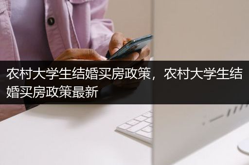 农村大学生结婚买房政策，农村大学生结婚买房政策最新