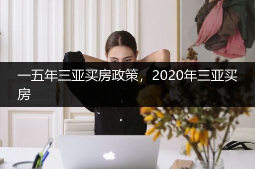 一五年三亚买房政策，2020年三亚买房